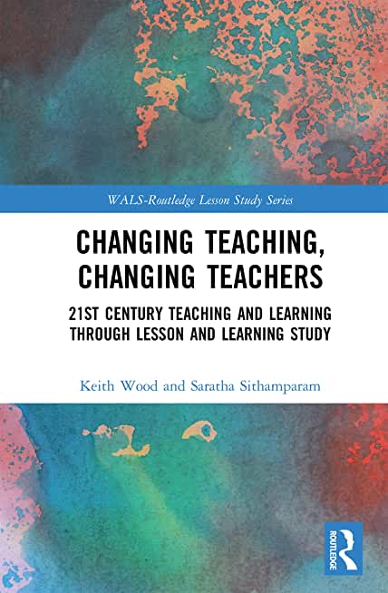 Changing Teaching, Changing Teachers: 21st Century Teaching and Learning Through Lesson and Learning Study