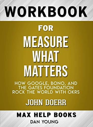 Workbook for Measure What Matters: How Google, Bono, and the Gates Foundation Rock the World with OKRs (Max-Help Books)
