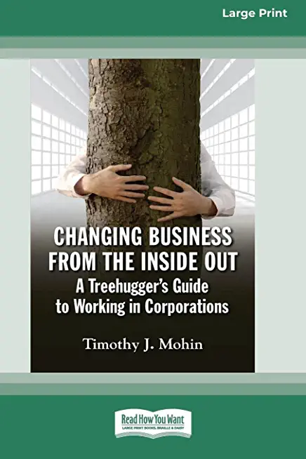Changing Business from the Inside Out: A Treehugger's Guide to Working in Corporations (16pt Large Print Edition)
