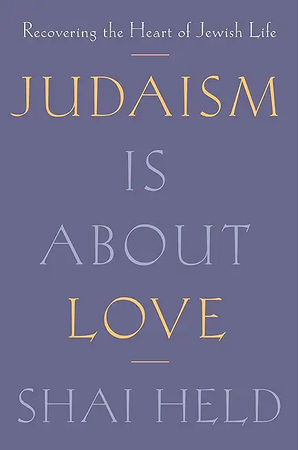 Judaism Is about Love: Recovering the Heart of Jewish Life