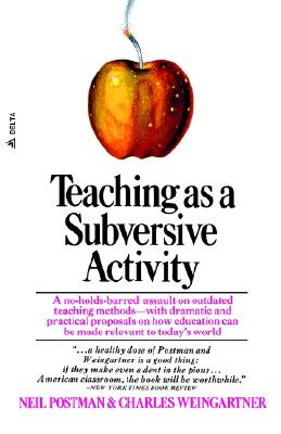 Teaching as a Subversive Activity: A No-Holds-Barred Assault on Outdated Teaching Methods-With Dramatic and Practical Proposals on How Education Can B