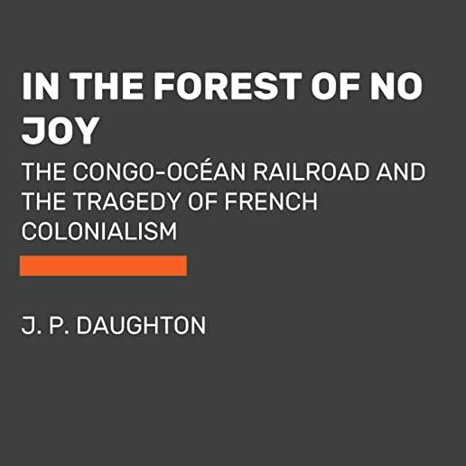 In the Forest of No Joy: The Congo-OcÃ©an Railroad and the Tragedy of French Colonialism