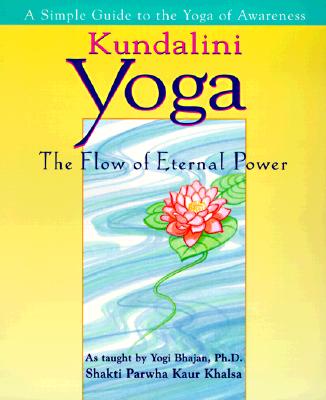 Kundalini Yoga: The Flow of Eternal Power: A Simple Guide to the Yoga of Awareness as Taught by Yogi Bhajan, Ph.D.