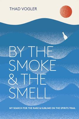 By the Smoke and the Smell: My Search for the Rare and Sublime on the Spirits Trail