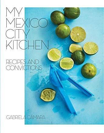 My Mexico City Kitchen: Recipes and Convictions [a Cookbook]