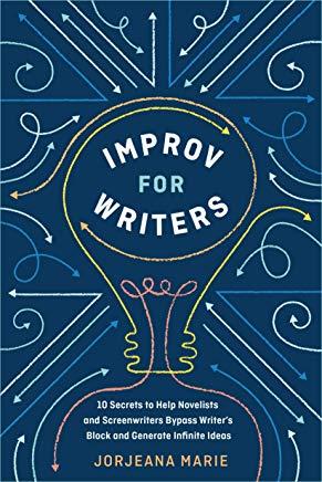 Improv for Writers: 10 Secrets to Help Novelists and Screenwriters Bypass Writer's Block and Generate Infinite Ideas