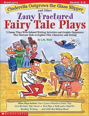 Cinderella Outgrows the Glass Slipper and Other Zany Fractured Fairy Tale Plays: 5 Funny Plays with Related Writing Activities and Graphic Organizers