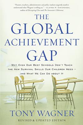 The Global Achievement Gap: Why Even Our Best Schools Don't Teach the New Survival Skills Our Children Need?and What We Can Do about It