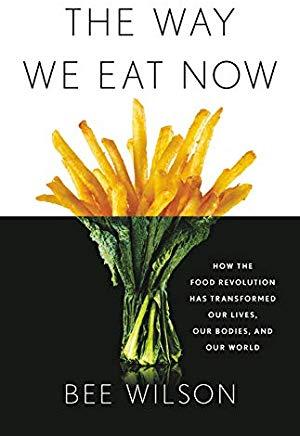 The Way We Eat Now: How the Food Revolution Has Transformed Our Lives, Our Bodies, and Our World