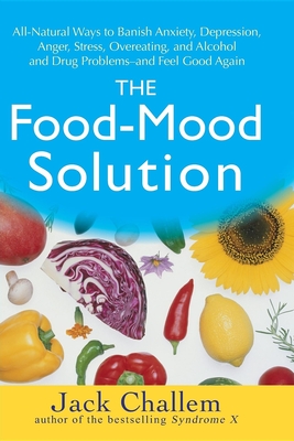 The Food-Mood Solution: All-Natural Ways to Banish Anxiety, Depression, Anger, Stress, Overeating, and Alcohol and Drug Problems--And Feel Goo