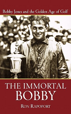 The Immortal Bobby: Bobby Jones and the Golden Age of Golf