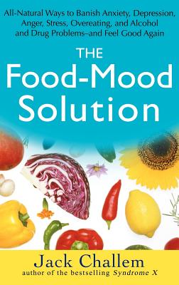 The Food-Mood Solution: All-Natural Ways to Banish Anxiety, Depression, Anger, Stress, Overeating, and Alcohol and Drug Problems--And Feel Goo