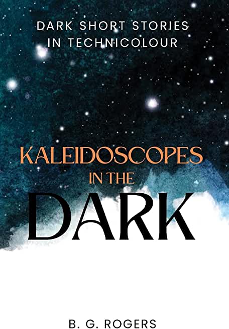 Kaleidoscopes in the Dark: Dark short stories in technicolour