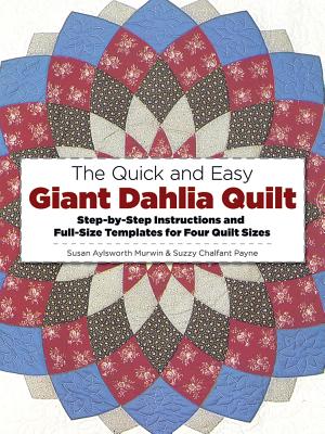 The Quick and Easy Giant Dahlia Quilt: Step-By-Step Instructions and Full-Size Templates for Four Quilt Sizes
