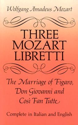 Three Mozart Libretti: The Marriage of Figaro, Don Giovanni and CosÃ¬ Fan Tutte, Complete in Italian and English