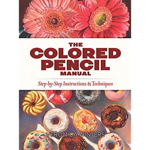 The Colored Pencil Manual: Step-By-Step Instructions and Techniques