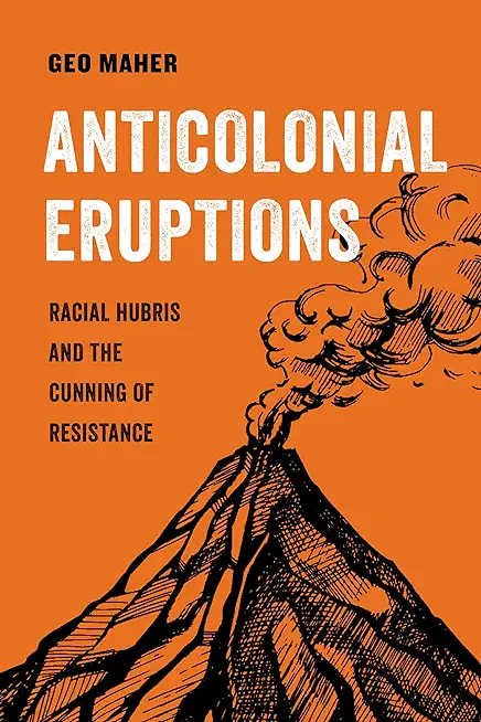Anticolonial Eruptions: Racial Hubris and the Cunning of Resistancevolume 15