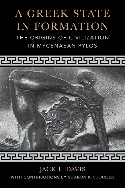 A Greek State in Formation: The Origins of Civilization in Mycenaean Pylosvolume 75
