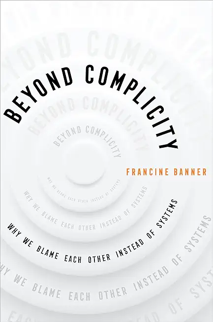 Beyond Complicity: Why We Blame Each Other Instead of Systems