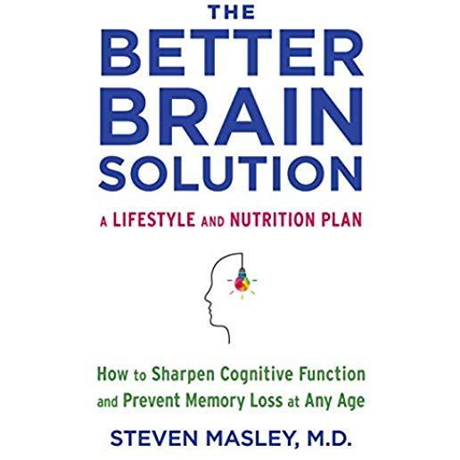 The Better Brain Solution: How to Sharpen Cognitive Function and Prevent Memory Loss at Any Age