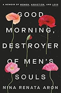 Good Morning, Destroyer of Men's Souls: A Memoir of Women, Addiction, and Love