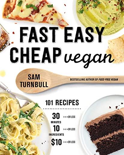 Fast Easy Cheap Vegan: 101 Recipes You Can Make in 30 Minutes or Less, for $10 or Less, and with 10 Ingredients or Less!