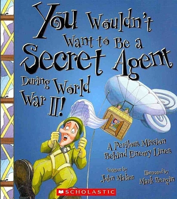 You Wouldn't Want to Be a Secret Agent During World War II!: A Perilous Mission Behind Enemy Lines