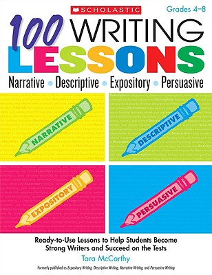 100 Writing Lessons: Narrative, Descriptive, Expository, Persuasive, Grades 4-8: Ready-To-Use Lessons to Help Students Become Strong Writers and Succe