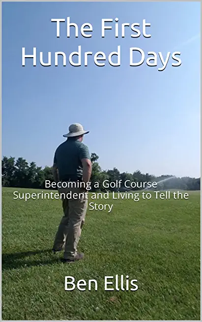 The First Hundred Days: Becoming a Golf Course Superintendent and Living to Tell the Story