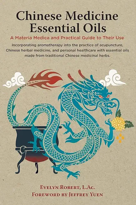 Chinese Medicine Essential Oils: A Materia Medica and Practical Guide to Their Use