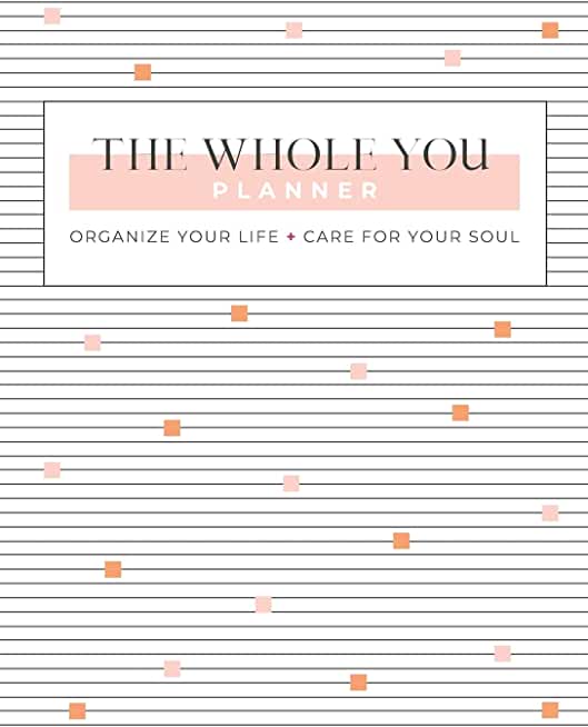 The Whole You Planner: Organize Your Life + Care for Your Soul