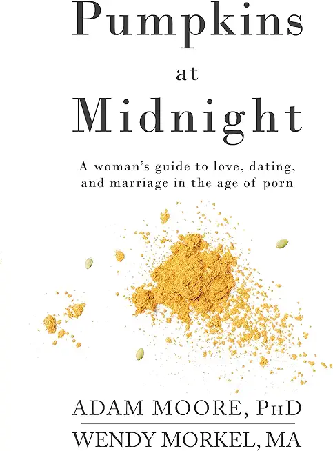 Pumpkins at Midnight: A Woman's Guide to Love, Dating, and Marriage in the Age of Porn