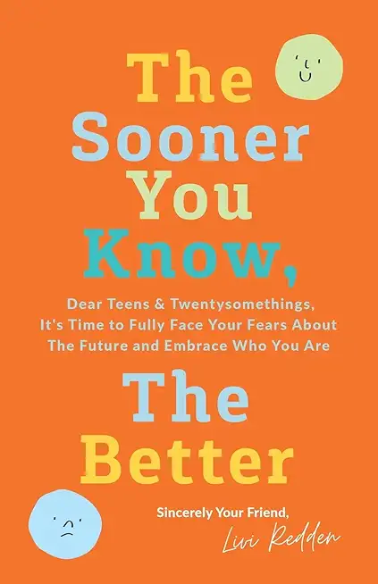 The Sooner You Know, The Better: Dear Teens and Twentysomethings, It's Time to Fully Face Your Fears About the Future & Embrace Who You Are