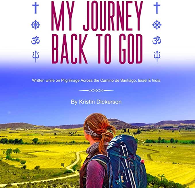 My Journey Back To God Written while on pilgrimage across the Camino de Santiago, Israel and India