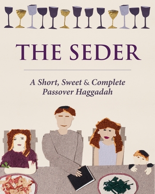 The Seder: A Short, Sweet and Complete Passover Haggadah