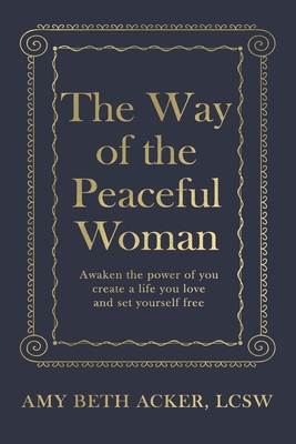 The Way of the Peaceful Woman: Awaken the Power of You, Create a Life You Love, and Set Yourself Free