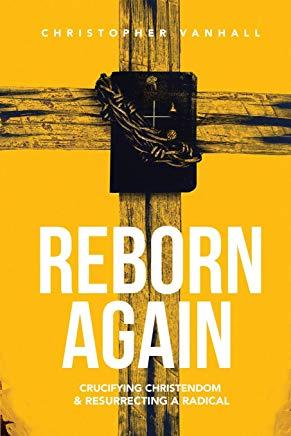 Reborn Again: Crucifying Christendom & Resurrecting a Radical