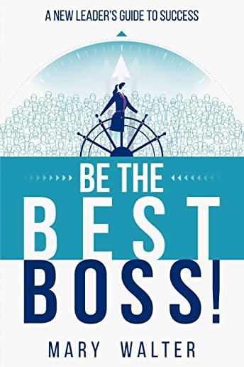 Be The Best Boss: A New Leader's Guide To Success