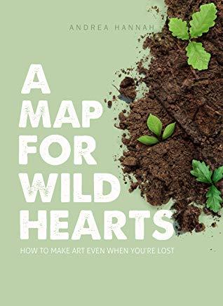 A Map for Wild Hearts: How to Make Art Even When You're Lost