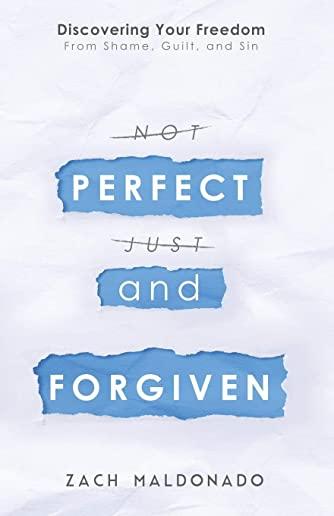 Perfect and Forgiven: Discovering Your Freedom From Shame, Guilt, and Sin