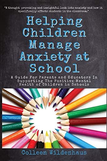 Helping Children Manage Anxiety at School: A Guide for Parents and Educators In Supporting the Positive Mental Health of Children in Schools