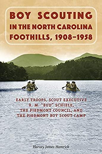 Boy Scouting in the North Carolina Foothills, 1908-1958: Early Troops, Scout Executive R.M. Bud Schiele, the Piedmont Council, and the Piedmont Boy Sc