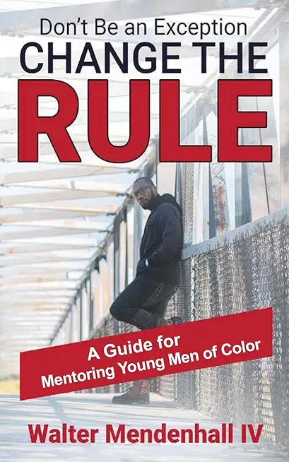 Don't Be the Exception, Change the Rule: A Guide for Mentoring Young Men of Color: A Guide for Mentoring Young Men of Color