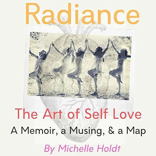 Radiance: The Art of Self Love: A Memoir, A Musing, A Map