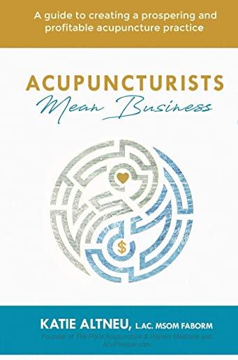 Acupuncturists Mean Business: A guide to creating a profitable and prospering acupuncture practice
