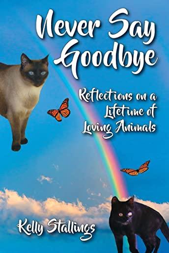 Never Say Goodbye: Reflections on a Lifetime of Loving Animals