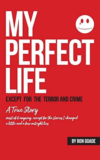 My Perfect Life except for the Crime and Terror: A True Story Most of it anyway, except for the stories I changed a little and a few outright lies