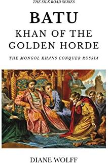 Batu, Khan of the Golden Horde: The Mongol Khans Conquer Russia
