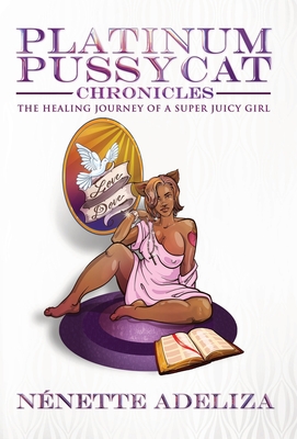 Platinum Pussycat Chronicles: The Healing Journey of a Super Juicy Girl
