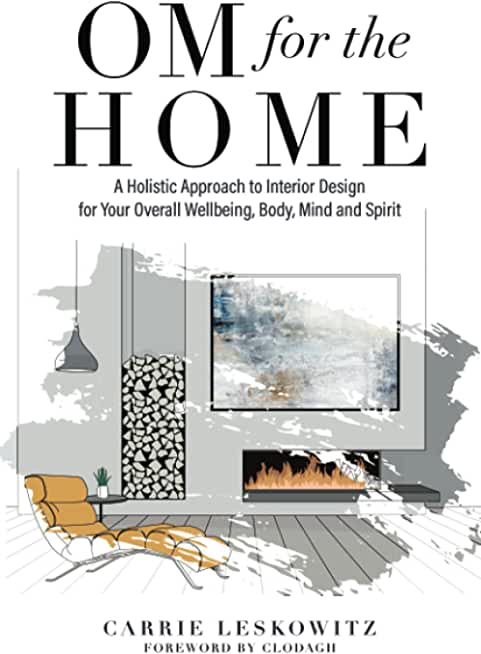 OM for the hOMe: A Holistic Approach to Interior Design for Your Overall Wellbeing, Body, Mind and Spirit